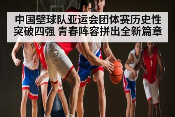 中国壁球队亚运会团体赛历史性突破四强 青春阵容拼出全新篇章