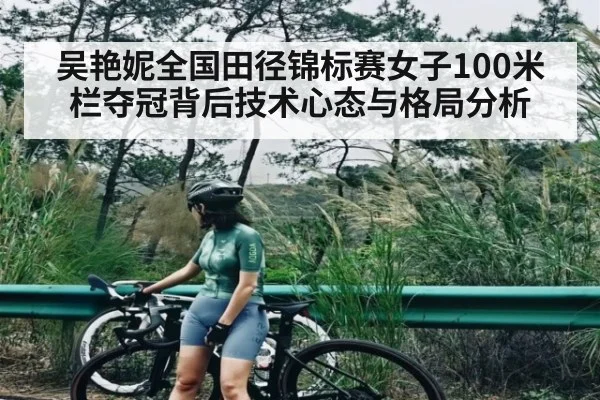 吴艳妮全国田径锦标赛女子100米栏夺冠背后技术心态与格局分析（bandao）